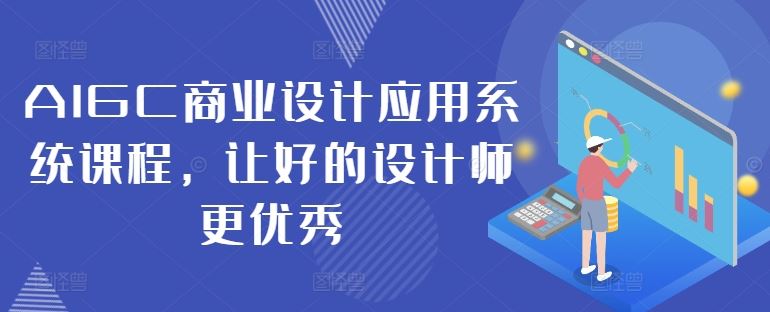 AIGC商业设计应用系统课程,让好的设计师更优秀-解忧云网络