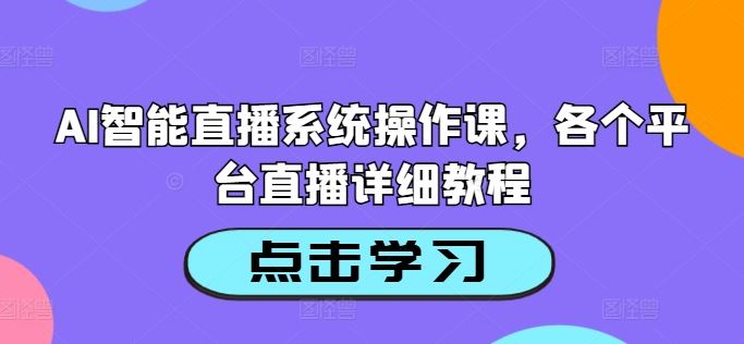 AI智能直播系统操作课,各个平台直播详细教程-解忧云网络