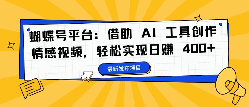 蝴蝶号平台:借助 AI 工具创作情感视频,轻松实现日赚 400+【揭秘】-解忧云网络