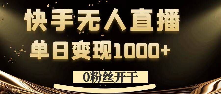 0粉丝开干,快手无人直播,单日变现1k+【揭秘】-解忧云网络