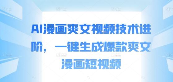 AI漫画爽文视频技术进阶,一键生成爆款爽文漫画短视频-解忧云网络