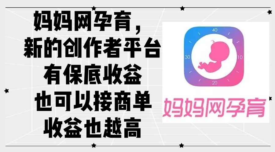 (12550期)妈妈网孕育,新的创作者平台,有保底收益也可以接商单收益也越高-解忧云网络