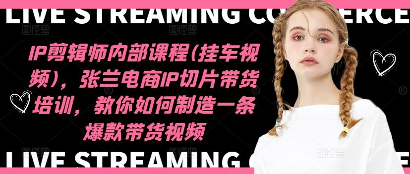 IP剪辑师内部课程(挂车视频)(更新09月),张兰电商IP切片带货培训,教你如何制造一条爆款带货视频-解忧云网络