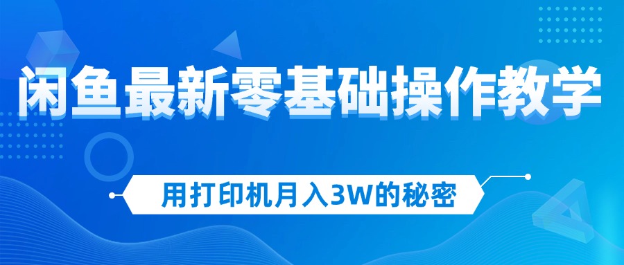 (12568期)用打印机月入3W的秘密,闲鱼最新零基础操作教学,新手当天上手,赚钱如…-解忧云网络