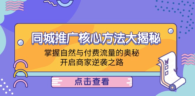 (12574期)同城推广核心方法大揭秘:掌握自然与付费流量的奥秘,开启商家逆袭之路-解忧云网络