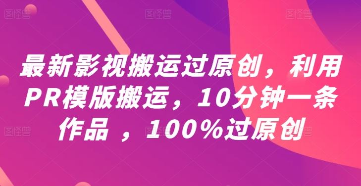 最新影视搬运过原创,利用PR模版搬运,10分钟一条作品 ,100%过原创【教程+PR模板】-解忧云网络