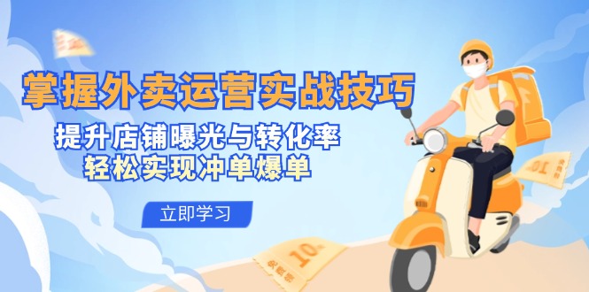 (12587期)掌握外卖运营实战技巧,提升店铺曝光与转化率,轻松实现冲单爆单-解忧云网络