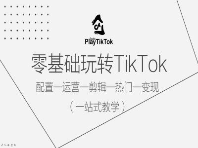 零基础玩转TikTok,配置一运营一剪辑一热门一变现,一站式教学-解忧云网络