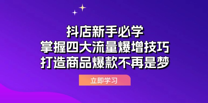 (12631期)抖店新手必学:掌握四大流量爆增技巧,打造商品爆款不再是梦-解忧云网络