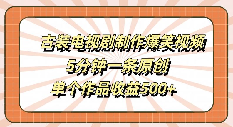古装电视剧制作爆笑视频,5分钟一条原创,单个作品收益500+【揭秘】-解忧云网络
