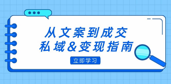 (12641期)从文案到成交,私域&变现指南:朋友圈策略+文案撰写+粉丝运营实操-解忧云网络