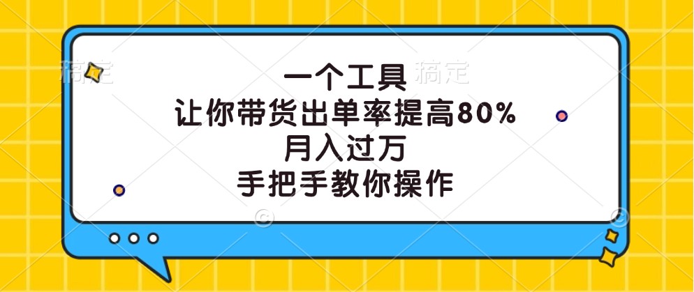一个工具,让你带货出单率提高80%,月入过万,手把手教你操作-解忧云网络