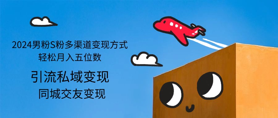 (12664期)2024男粉S粉多渠道变现方式轻松月入五位数-解忧云网络
