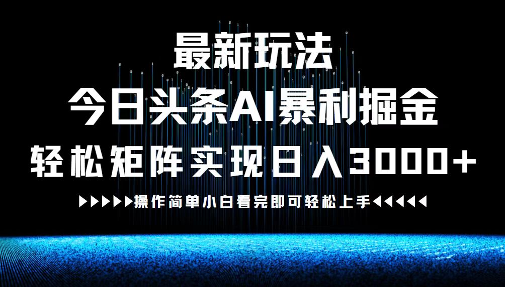 (12678期)最新今日头条AI暴利掘金玩法,轻松矩阵日入3000+-解忧云网络