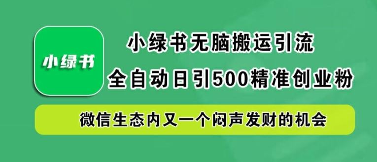 小绿书无脑搬运引流,全自动日引500精准创业粉,微信生态内又一个闷声发财的机会【揭秘】-解忧云网络