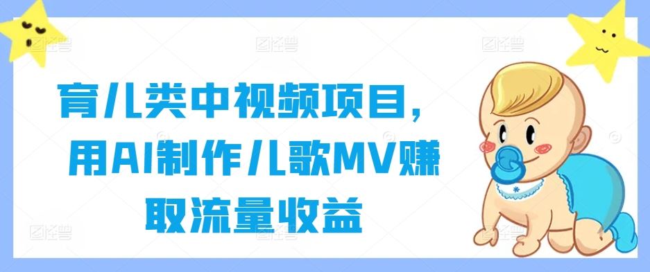 育儿类中视频项目,用AI制作儿歌MV赚取流量收益-解忧云网络