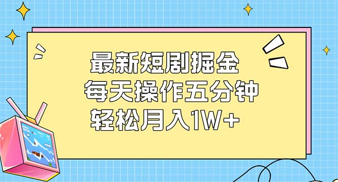 (12692期)最新短剧掘金:每天操作五分钟,轻松月入1W+-解忧云网络