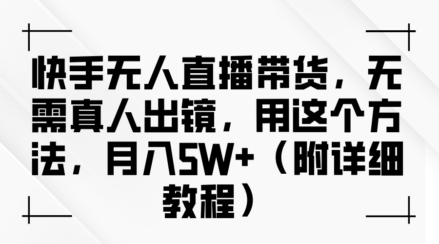 快手无人直播带货,无需真人出镜,用这个方法,月入5W+(附详细教程)-解忧云网络