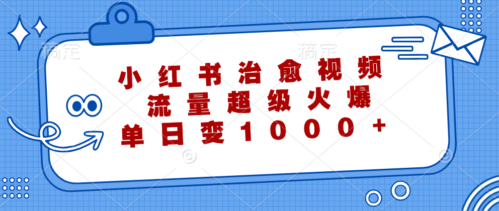 (12707期)小红书治愈视频,流量超级火爆,单日变现1000+-解忧云网络