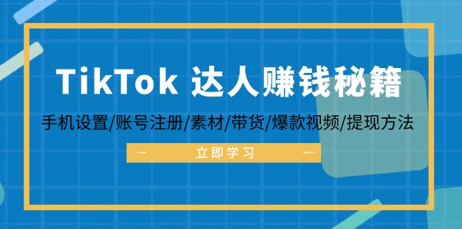 (12727期)TikTok&达人赚钱秘籍 手机设置/账号注册/素材/带货/爆款视频/提现方法-解忧云网络