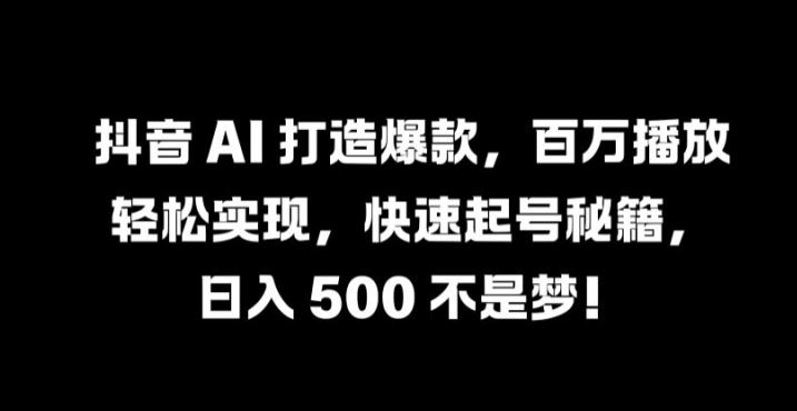 抖音 AI 打造爆款,百万播放轻松实现,快速起号秘籍【揭秘】-解忧云网络