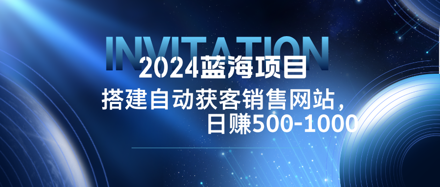 (12743期)2024蓝海项目,搭建销售网站,自动获客,日赚500-1000-解忧云网络