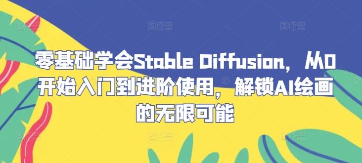 零基础学会Stable Diffusion,从0开始入门到进阶使用,解锁AI绘画的无限可能