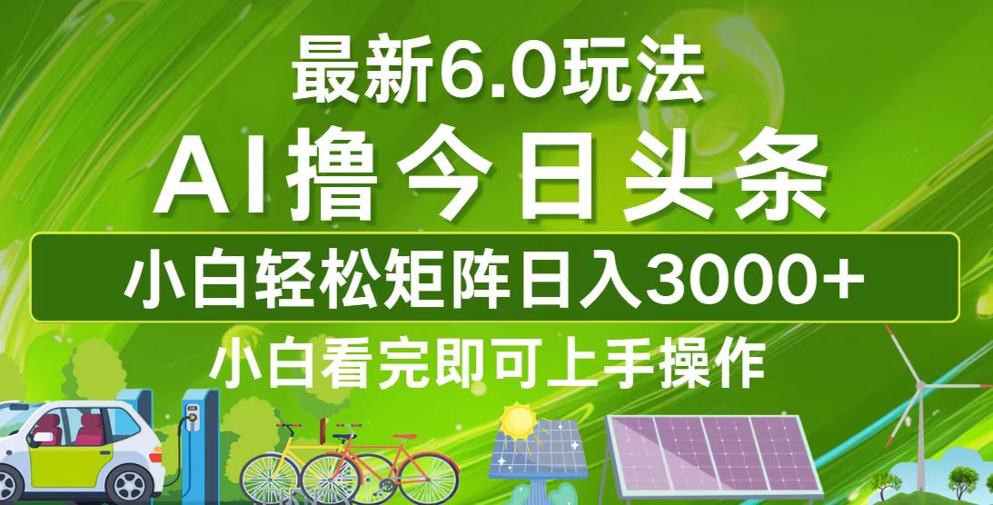 (12813期)今日头条最新6.0玩法,轻松矩阵日入3000+-解忧云网络