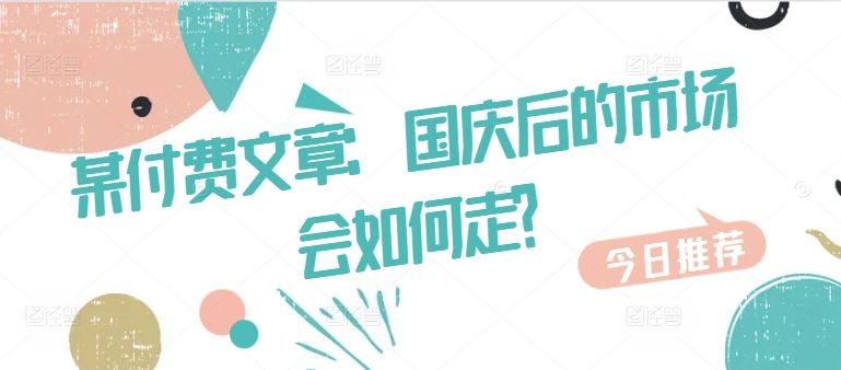 某付费文章:国庆后的市场会如何走?-解忧云网络