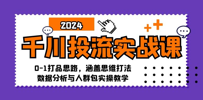 (12816期)千川投流实战课:0-1打品思路,涵盖思维打法、数据分析与人群包实操教学-解忧云网络