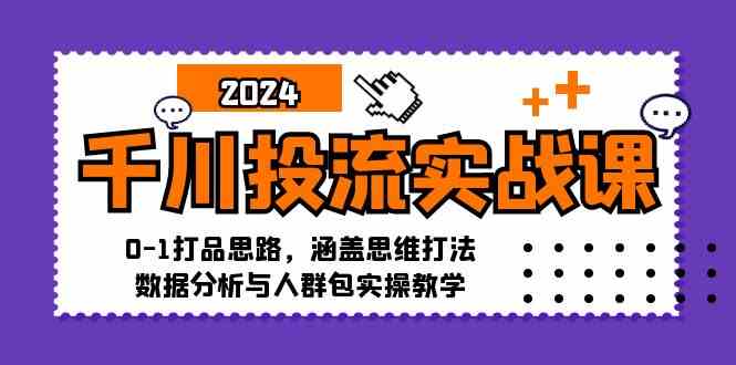 千川投流实战课:0-1打品思路,涵盖思维打法、数据分析与人群包实操教学-解忧云网络