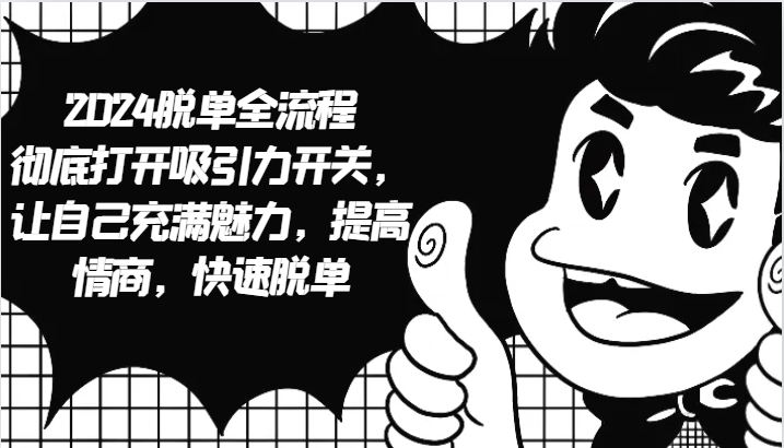 2024脱单全流程 彻底打开吸引力开关,让自己充满魅力,提高情商,快速脱单-解忧云网络