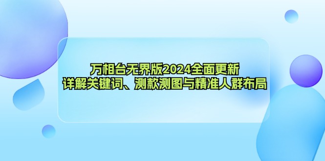 (12823期)万相台无界版2024全面更新,详解关键词、测款测图与精准人群布局-解忧云网络