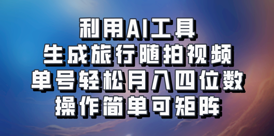 利用AI工具生成旅行随拍视频,单号轻松月入四位数,操作简单可矩阵-解忧云网络