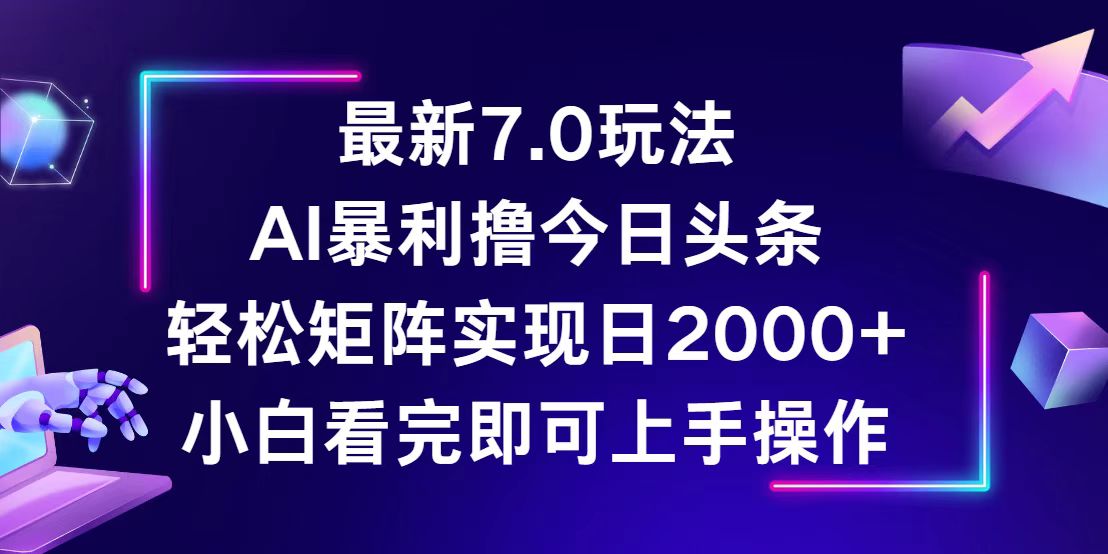 (12854期)今日头条最新7.0玩法,轻松矩阵日入2000+-解忧云网络