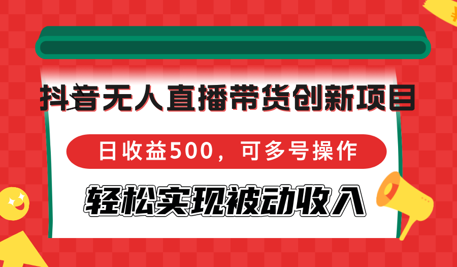 (12853期)抖音无人直播带货创新项目,日收益500,可多号操作,轻松实现被动收入-解忧云网络