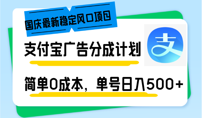 (12860期)国庆最新稳定风口项目,支付宝广告分成计划,简单0成本,单号日入500+-解忧云网络