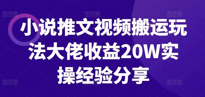 小说推文视频搬运玩法大佬收益20W实操经验分享-解忧云网络