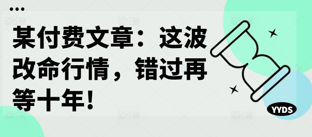 某付费文章:这波改命行情,错过再等十年!-解忧云网络