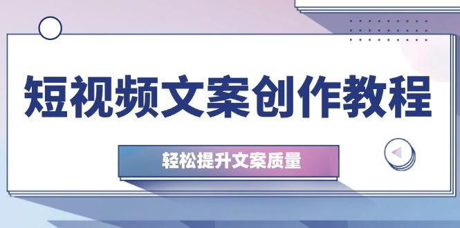 (12900期)短视频文案创作教程:从钉子思维到实操结构整改,轻松提升文案质量-解忧云网络