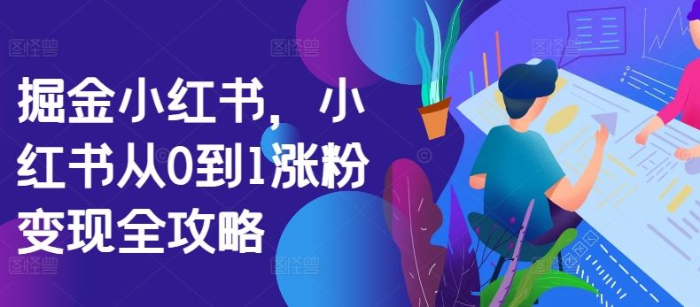 掘金小红书,小红书从0到1涨粉变现全攻略-解忧云网络