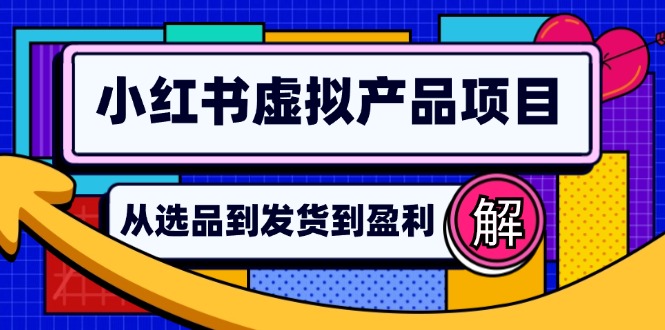 (12937期)小红书虚拟产品店铺运营指南:从选品到自动发货,轻松实现日躺赚几百-解忧云网络