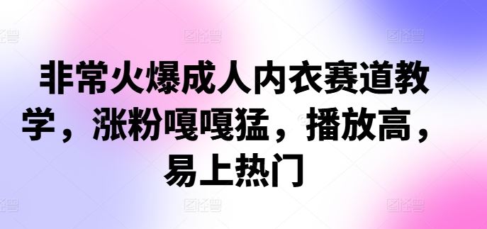 非常火爆成人内衣赛道教学,涨粉嘎嘎猛,播放高,易上热门-解忧云网络