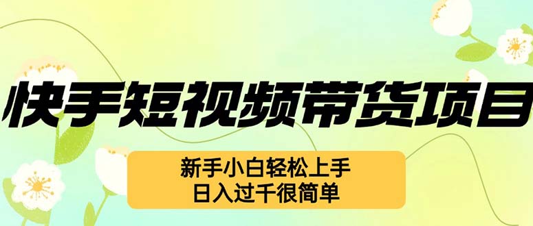 (12957期)快手短视频带货项目,最新玩法 新手小白轻松上手,日入过千很简单-解忧云网络