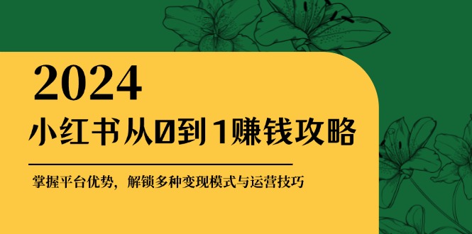 小红书从0到1赚钱攻略:掌握平台优势,解锁多种变现赚钱模式与运营技巧-解忧云网络