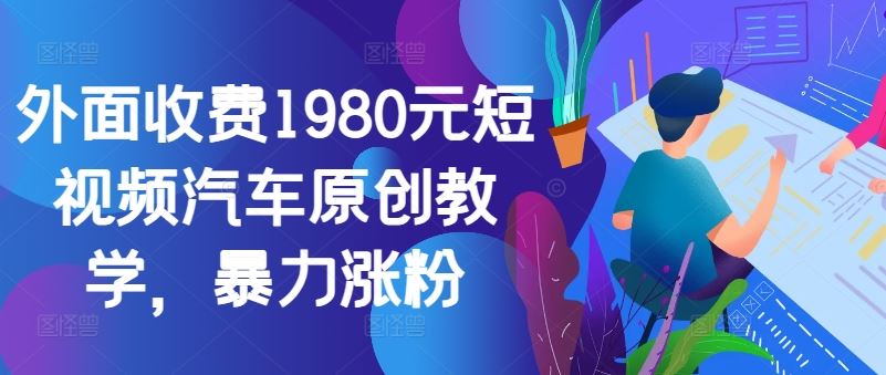 外面收费1980元短视频汽车原创教学,暴力涨粉-解忧云网络