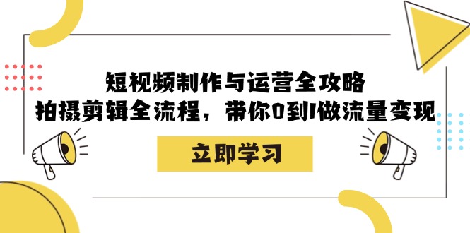 (12986期)短视频制作与运营全攻略:拍摄剪辑全流程,带你0到1做流量变现-解忧云网络