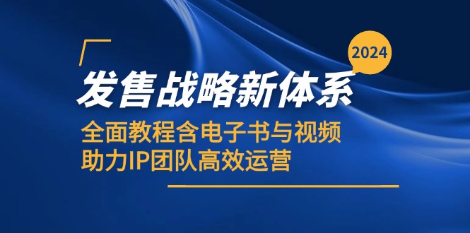 (12985期)2024发售战略新体系,全面教程含电子书与视频,助力IP团队高效运营-解忧云网络