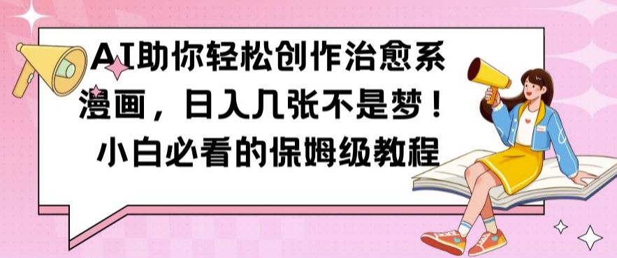 AI助你轻松创作治愈系漫画,日入几张不是梦,小白必看的保姆级教程【揭秘】-解忧云网络