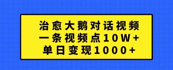 治愈大鹅对话视频,一条视频点赞 10W+,单日变现1k+【揭秘】-解忧云网络